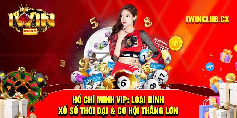 Hồ Chí Minh VIP: Loại hình xổ số thời đại & cơ hội thắng lớn