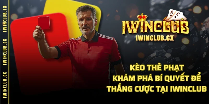 Kèo Thẻ Phạt - Khám Phá Bí Quyết Để Thắng Cược Tại IWINCLUB
